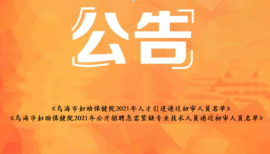 烏海市婦幼保健院2021年人才引進(jìn)通過(guò)初審人員名單、烏海市婦幼保健院2021年公開(kāi)招聘急需緊缺衛(wèi)生專業(yè)技術(shù)人員通過(guò)初審人員名單